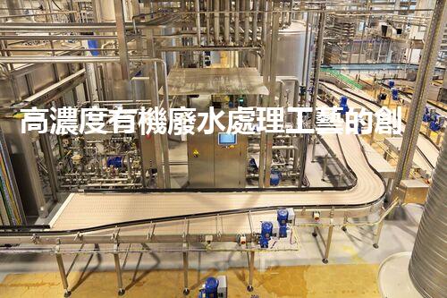 高濃度有機廢水處理工藝的創(chuàng)新與突破？